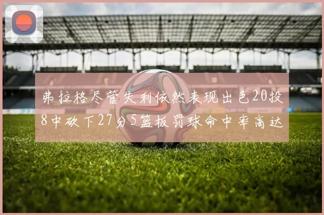 弗拉格尽管失利依然表现出色20投8中砍下27分5篮板罚球命中率高达786