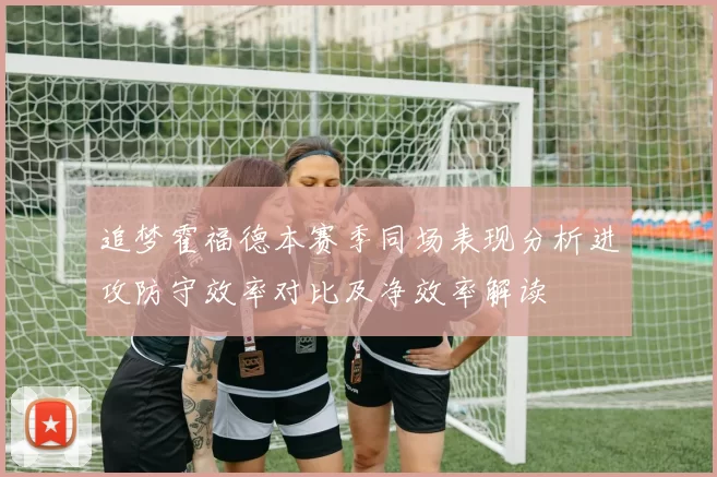 追梦霍福德本赛季同场表现分析进攻防守效率对比及净效率解读
