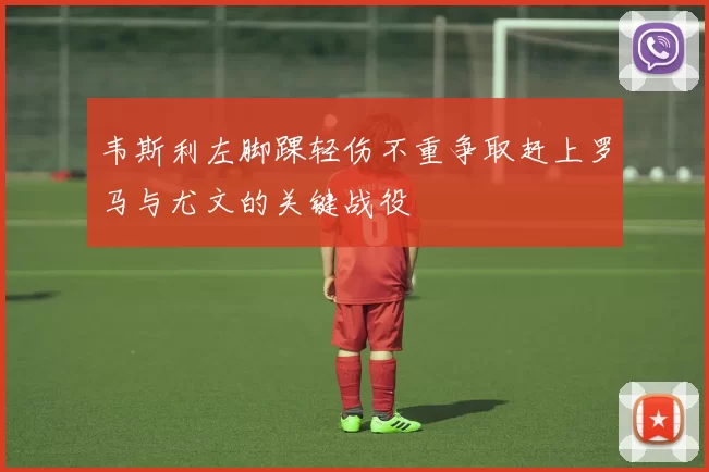 韦斯利左脚踝轻伤不重争取赶上罗马与尤文的关键战役