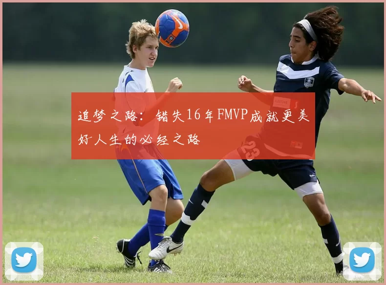追梦之路：错失16年FMVP成就更美好人生的必经之路
