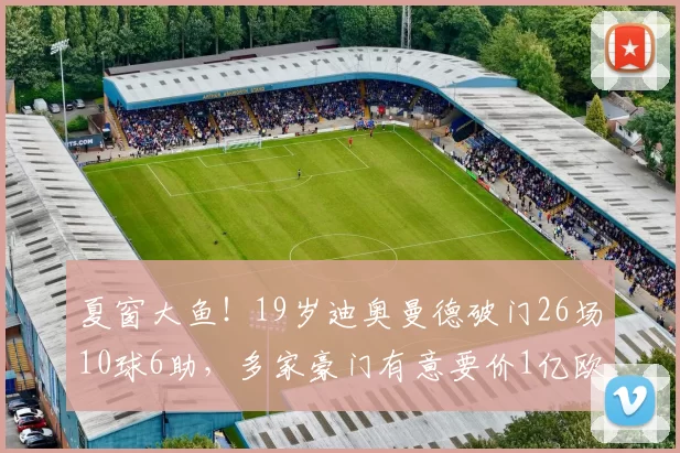 夏窗大鱼！19岁迪奥曼德破门26场10球6助，多家豪门有意要价1亿欧