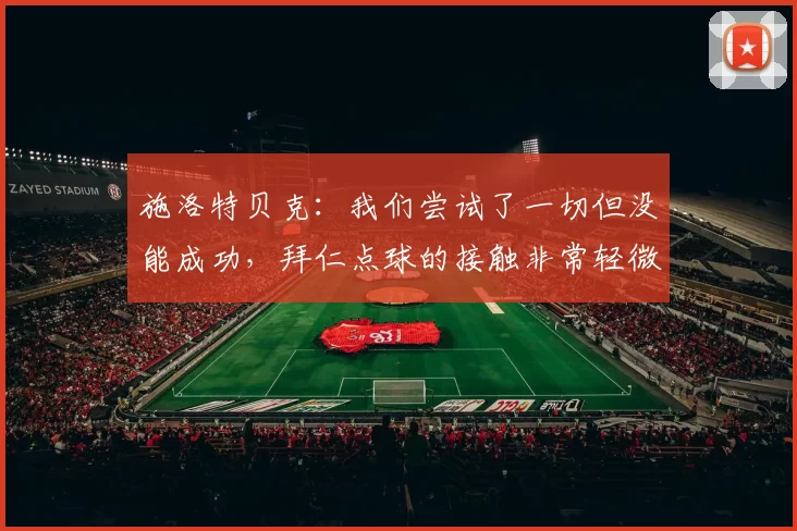 施洛特贝克：我们尝试了一切但没能成功，拜仁点球的接触非常轻微
