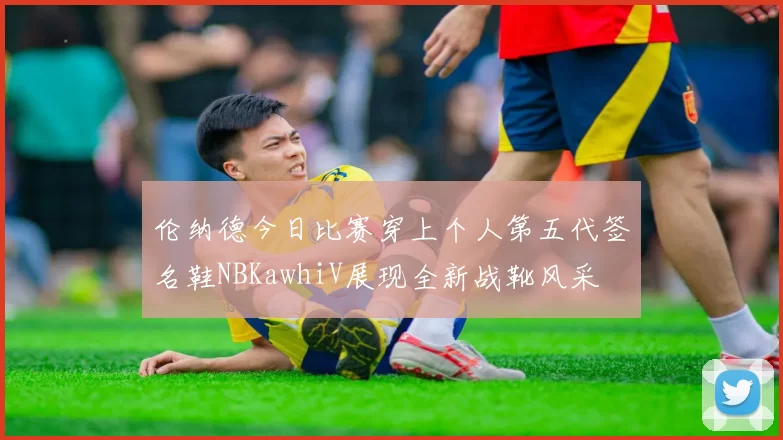伦纳德今日比赛穿上个人第五代签名鞋NBKawhiV展现全新战靴风采