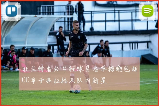 杜兰特看好年轻球员名单揭晓包括CC华子弗拉格及队内新星