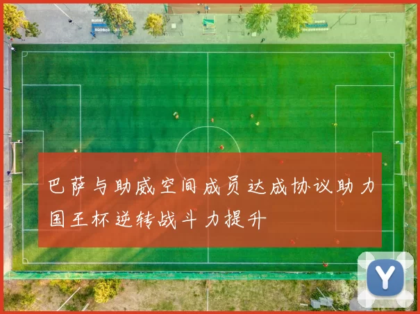 巴萨与助威空间成员达成协议助力国王杯逆转战斗力提升