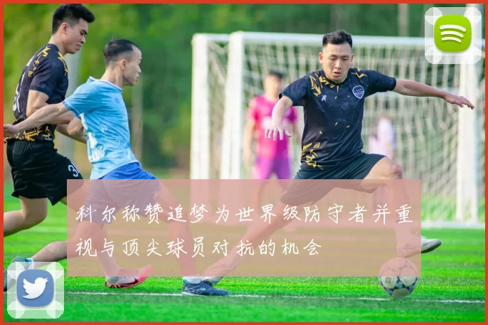 科尔称赞追梦为世界级防守者并重视与顶尖球员对抗的机会