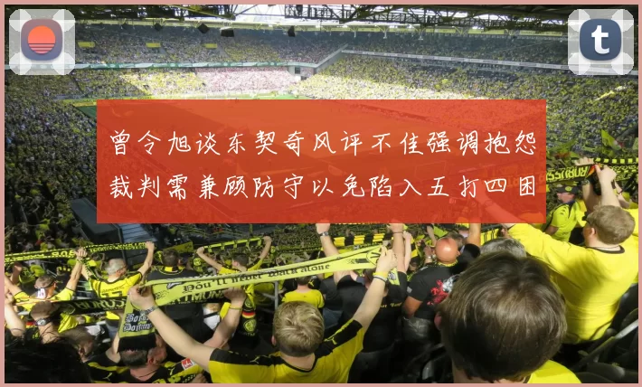 曾令旭谈东契奇风评不佳强调抱怨裁判需兼顾防守以免陷入五打四困境